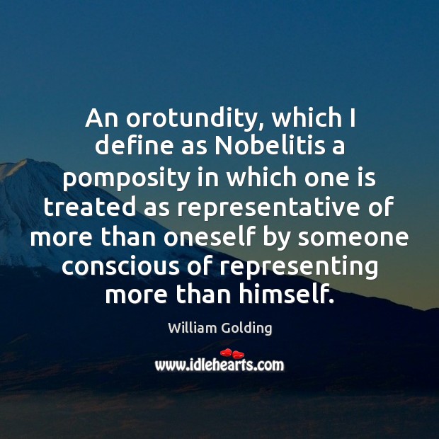 An orotundity, which I define as Nobelitis a pomposity in which one William Golding Picture Quote