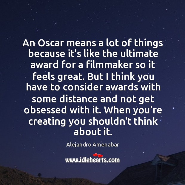 An oscar means a lot of things because it’s like the ultimate award for a filmmaker so it feels great. Alejandro Amenabar Picture Quote