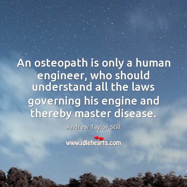 An osteopath is only a human engineer, who should understand all the Andrew Taylor Still Picture Quote