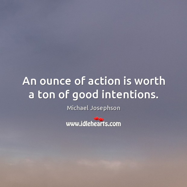 An ounce of action is worth a ton of good intentions. Good Intentions Quotes Image