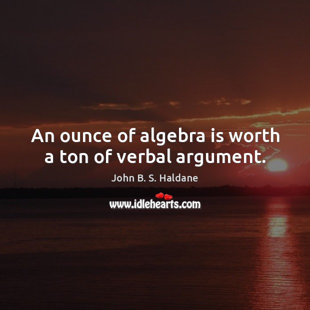 An ounce of algebra is worth a ton of verbal argument. John B. S. Haldane Picture Quote