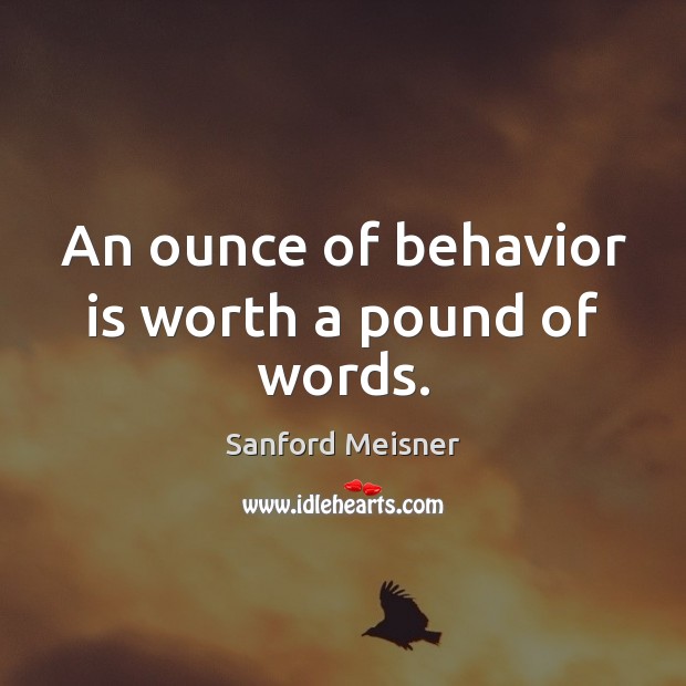 An ounce of behavior is worth a pound of words. Sanford Meisner Picture Quote