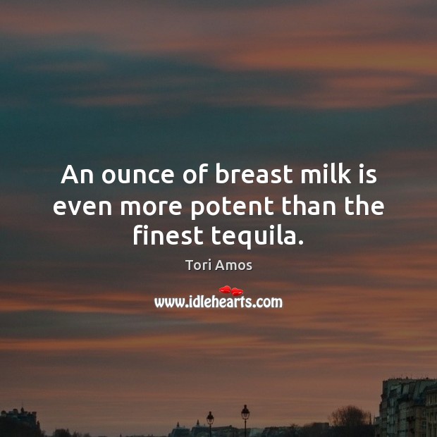 An ounce of breast milk is even more potent than the finest tequila. Image