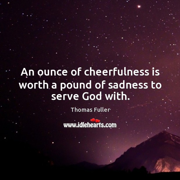 An ounce of cheerfulness is worth a pound of sadness to serve God with. Image