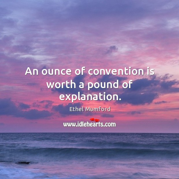 An ounce of convention is worth a pound of explanation. Ethel Mumford Picture Quote