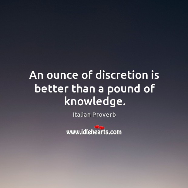 An ounce of discretion is better than a pound of knowledge. Image