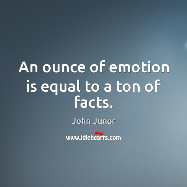 An ounce of emotion is equal to a ton of facts. John Junor Picture Quote
