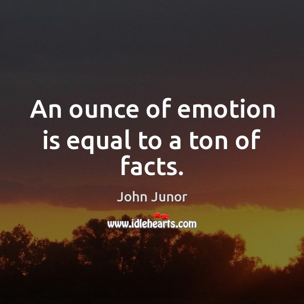 An ounce of emotion is equal to a ton of facts. Image