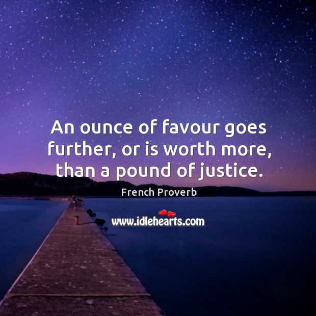 An ounce of favour goes further, or is worth more, than a pound of justice. Image