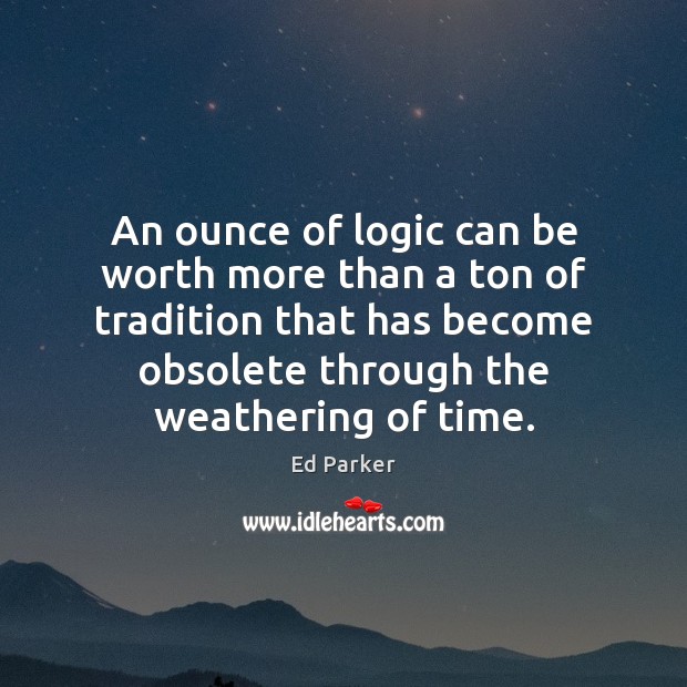 An ounce of logic can be worth more than a ton of Logic Quotes Image