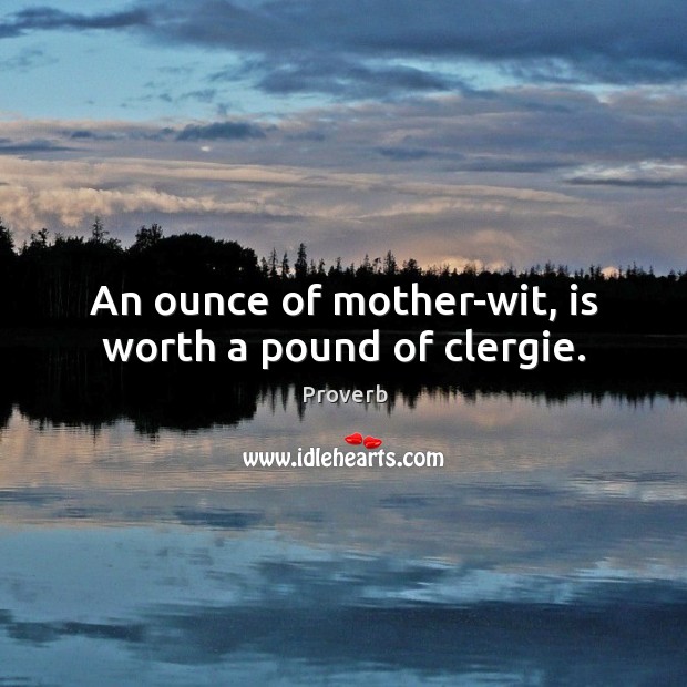 An ounce of mother-wit, is worth a pound of clergie. Image