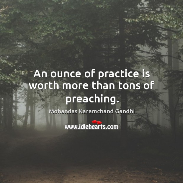 An ounce of practice is worth more than tons of preaching. Practice Quotes Image