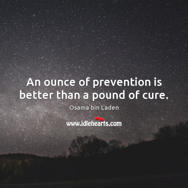 An ounce of prevention is better than a pound of cure. Osama bin Laden Picture Quote