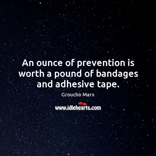 An ounce of prevention is worth a pound of bandages and adhesive tape. Groucho Marx Picture Quote