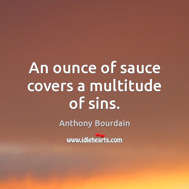 An ounce of sauce covers a multitude of sins. Anthony Bourdain Picture Quote