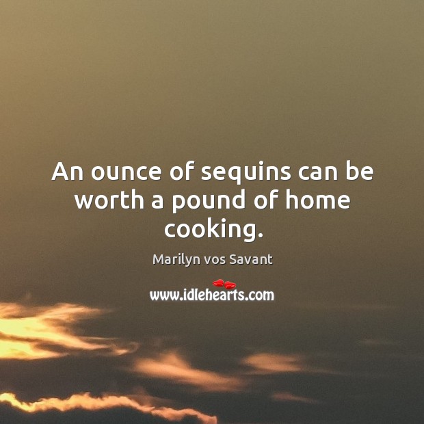 An ounce of sequins can be worth a pound of home cooking. Marilyn vos Savant Picture Quote