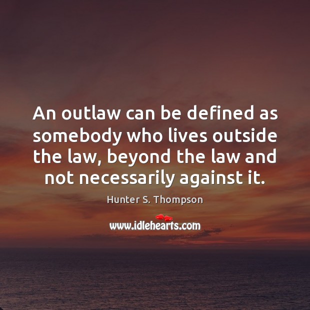 An outlaw can be defined as somebody who lives outside the law, Hunter S. Thompson Picture Quote