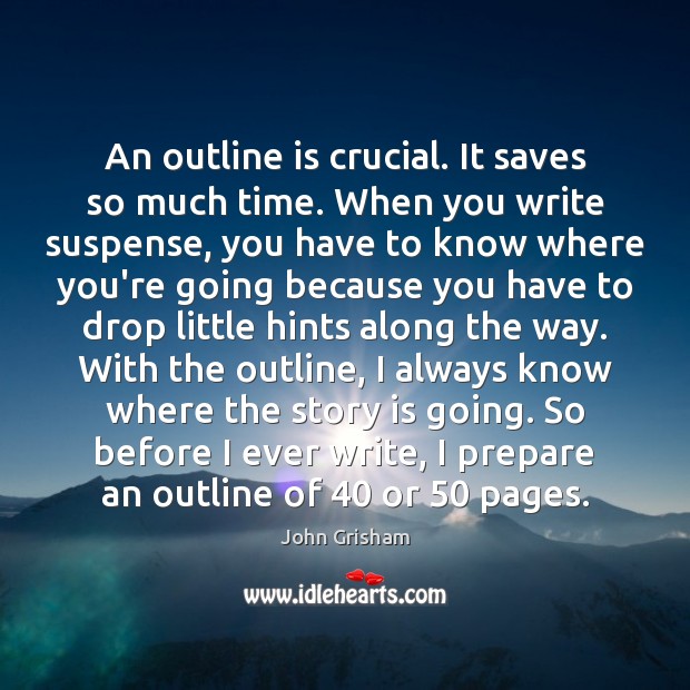An outline is crucial. It saves so much time. When you write John Grisham Picture Quote