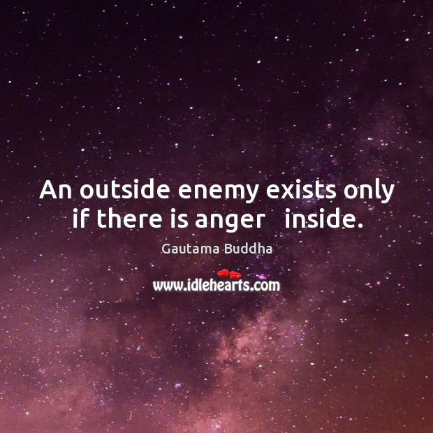 An outside enemy exists only if there is anger   inside. Gautama Buddha Picture Quote