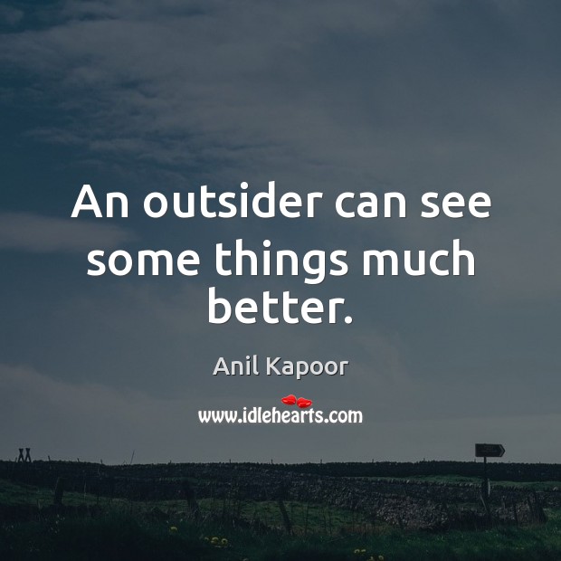 An outsider can see some things much better. Anil Kapoor Picture Quote