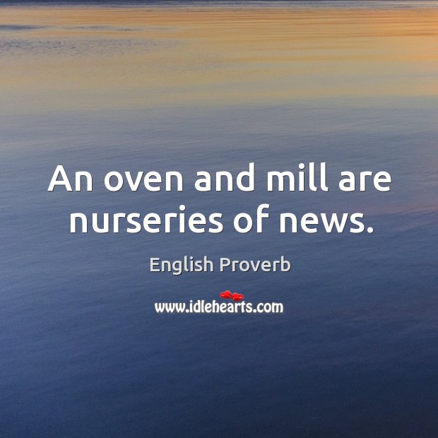 An oven and mill are nurseries of news. Image