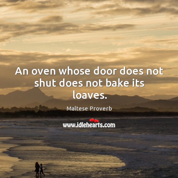 An oven whose door does not shut does not bake its loaves. Maltese Proverbs Image