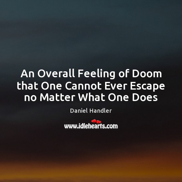 An Overall Feeling of Doom that One Cannot Ever Escape no Matter What One Does Daniel Handler Picture Quote