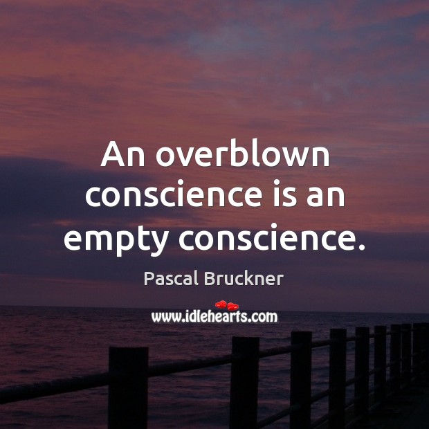 An overblown conscience is an empty conscience. Image