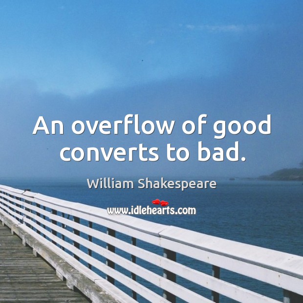 An overflow of good converts to bad. William Shakespeare Picture Quote