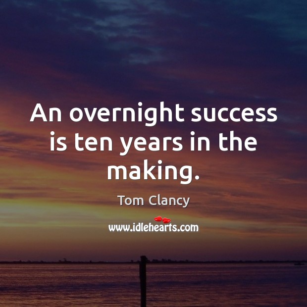 An overnight success is ten years in the making. Tom Clancy Picture Quote
