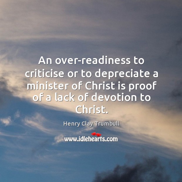 An over-readiness to criticise or to depreciate a minister of Christ is Henry Clay Trumbull Picture Quote