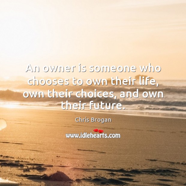 An owner is someone who chooses to own their life, own their Chris Brogan Picture Quote