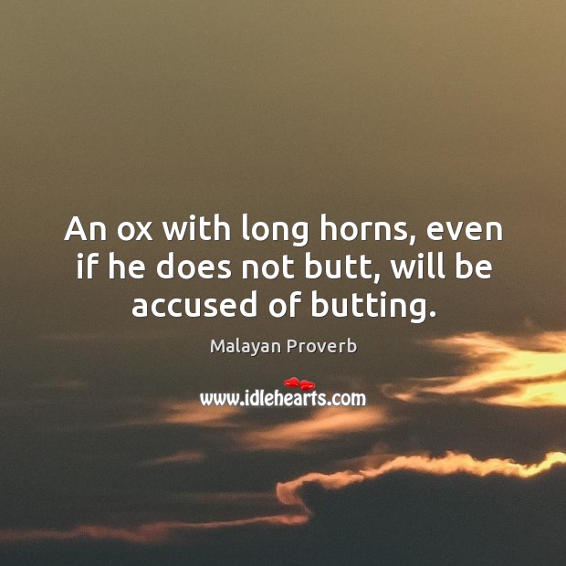 An ox with long horns, even if he does not butt, will be accused of butting. Malayan Proverbs Image