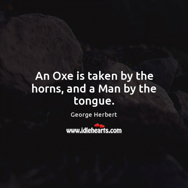 An Oxe is taken by the horns, and a Man by the tongue. George Herbert Picture Quote