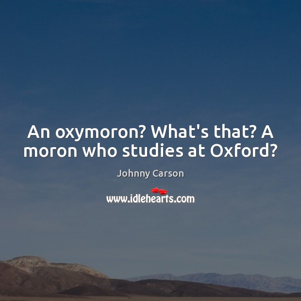 An oxymoron? What’s that? A moron who studies at Oxford? Johnny Carson Picture Quote