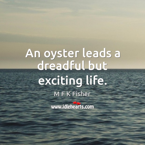 An oyster leads a dreadful but exciting life. M F K Fisher Picture Quote