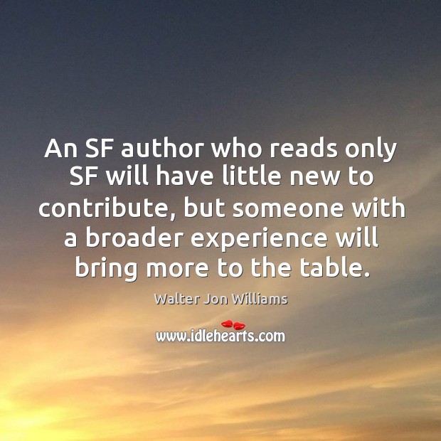 An sf author who reads only sf will have little new to contribute, but someone with a Walter Jon Williams Picture Quote