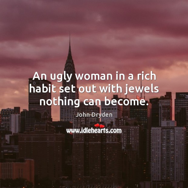 An ugly woman in a rich habit set out with jewels nothing can become. John Dryden Picture Quote
