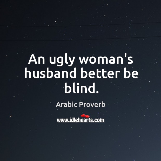 An ugly woman’s husband better be blind. Arabic Proverbs Image