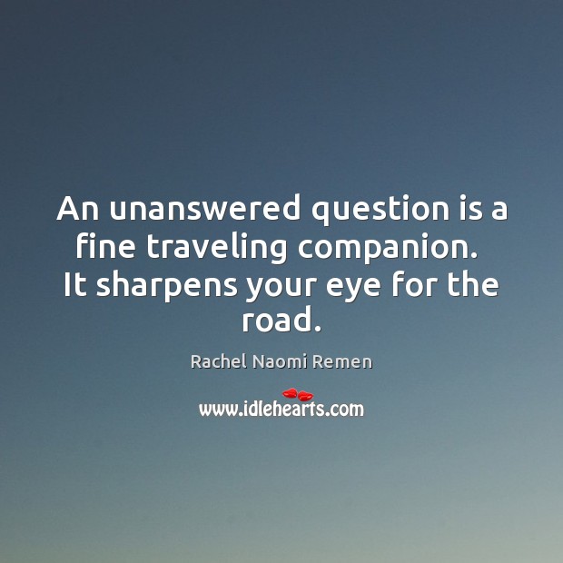 An unanswered question is a fine traveling companion.  It sharpens your eye for the road. Travel Quotes Image