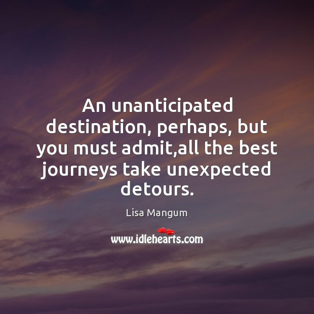 An unanticipated destination, perhaps, but you must admit,all the best journeys Lisa Mangum Picture Quote
