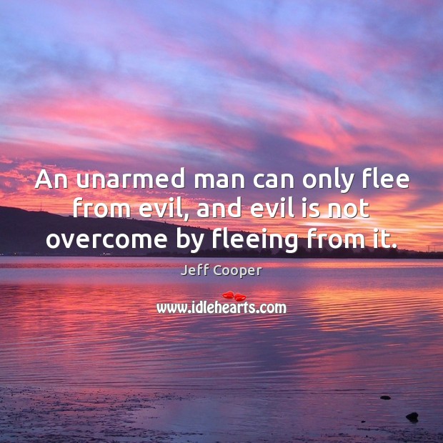 An unarmed man can only flee from evil, and evil is not overcome by fleeing from it. Image