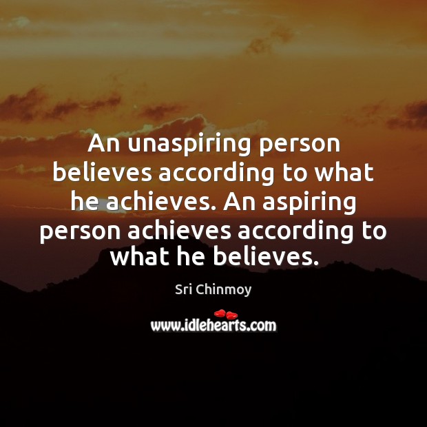 An unaspiring person believes according to what he achieves. An aspiring person Sri Chinmoy Picture Quote