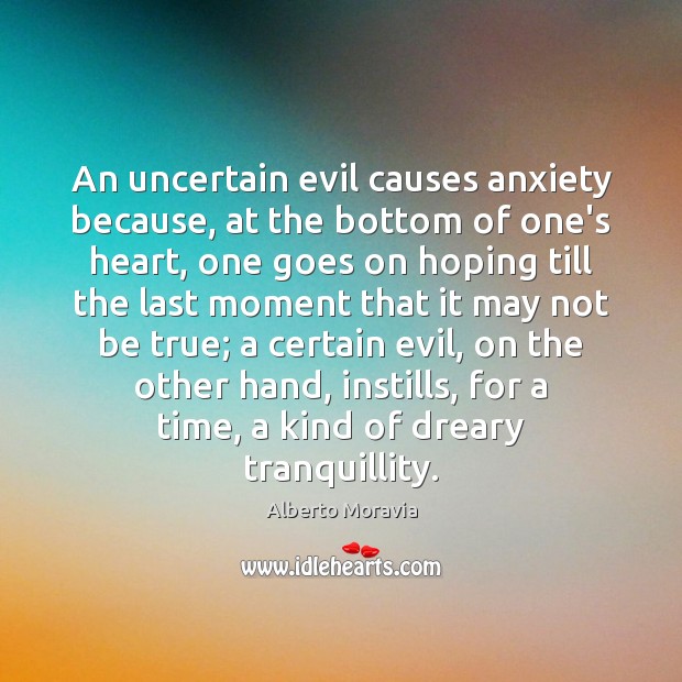 An uncertain evil causes anxiety because, at the bottom of one’s heart, Alberto Moravia Picture Quote