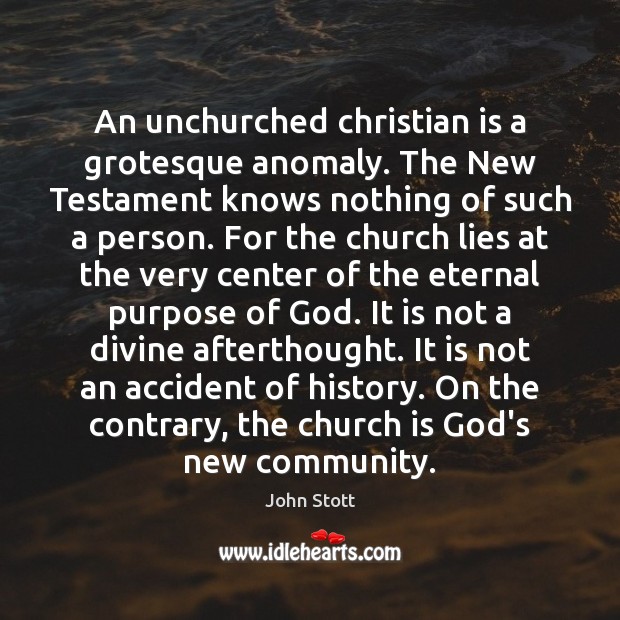 An unchurched christian is a grotesque anomaly. The New Testament knows nothing John Stott Picture Quote