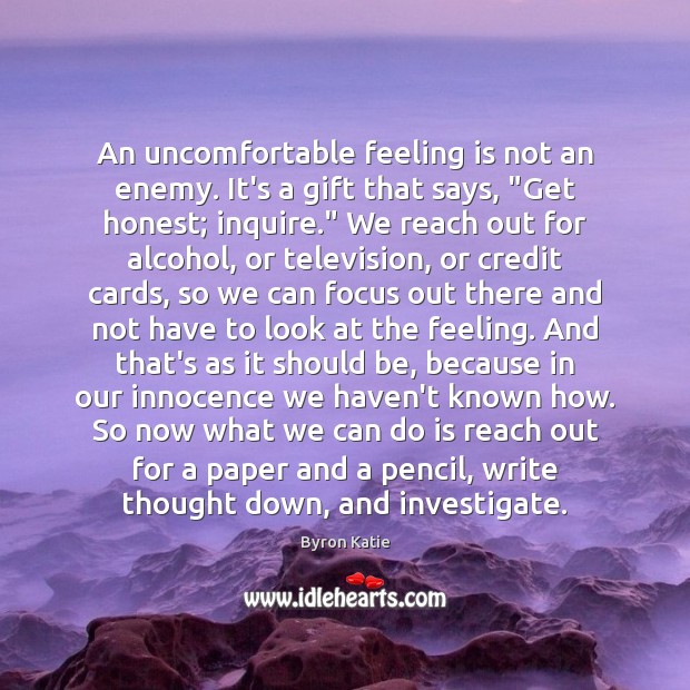 An uncomfortable feeling is not an enemy. It’s a gift that says, “ Byron Katie Picture Quote