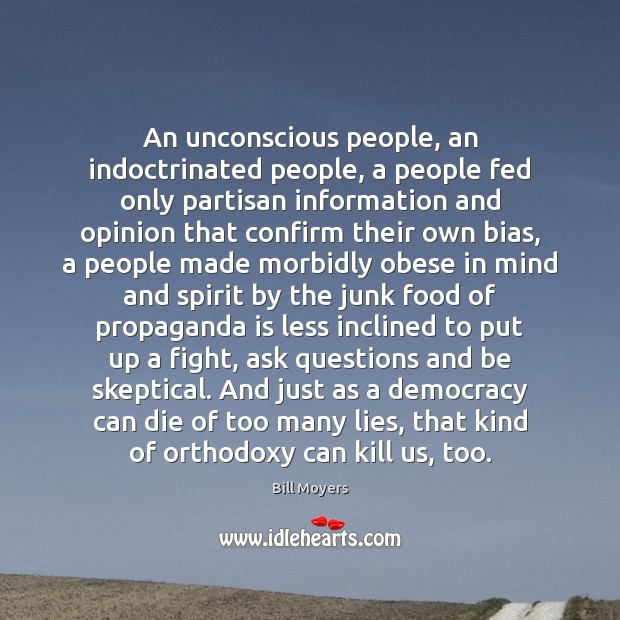 An unconscious people, an indoctrinated people, a people fed only partisan information Bill Moyers Picture Quote