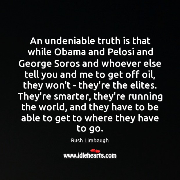 An undeniable truth is that while Obama and Pelosi and George Soros Rush Limbaugh Picture Quote