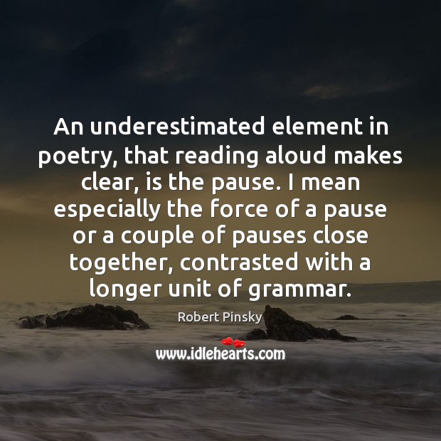 An underestimated element in poetry, that reading aloud makes clear, is the Image