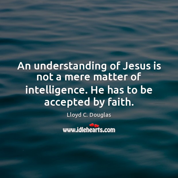 An understanding of Jesus is not a mere matter of intelligence. He Image